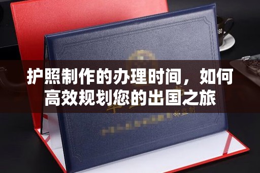 铁东护照制作的办理时间，如何高效规划您的出国之旅