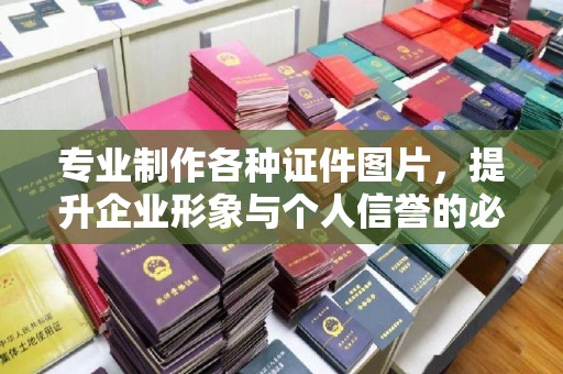 江南专业制作各种证件图片，提升企业形象与个人信誉的必备之选